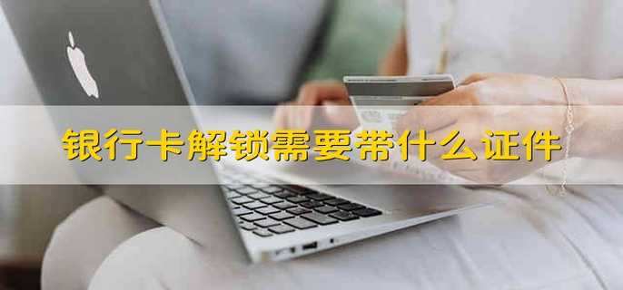 银行卡解锁需要带什么证件