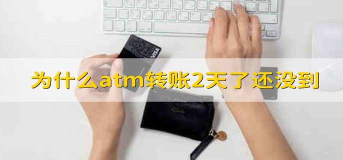 为什么atm转账2天了还没到