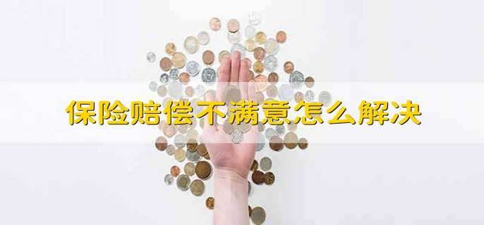 保险赔偿不满意怎么解决