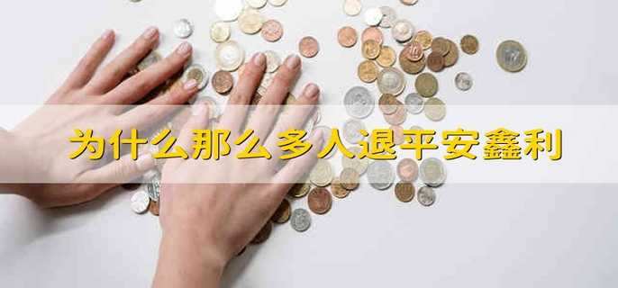 为什么那么多人退平安鑫利