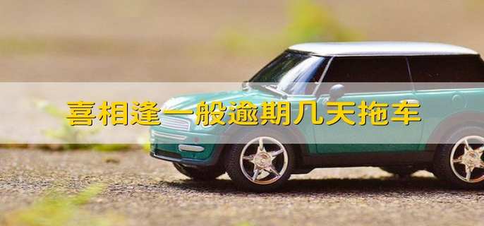 喜相逢一般逾期几天拖车