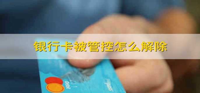 银行卡被管控怎么解除