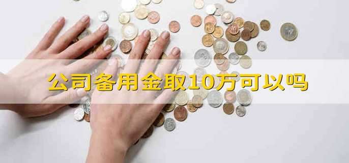 公司备用金取10万可以吗
