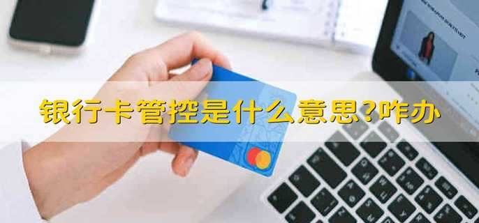 银行卡管控是什么意思?咋办
