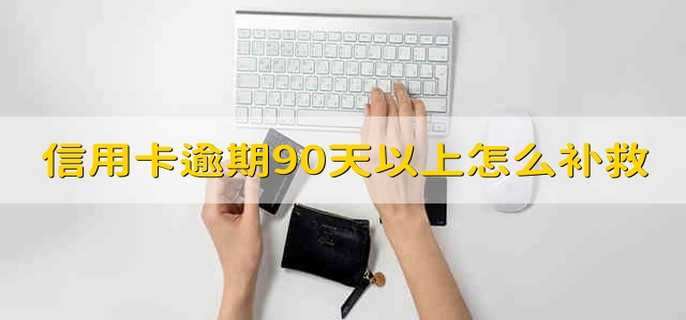 信用卡逾期90天以上怎么补救