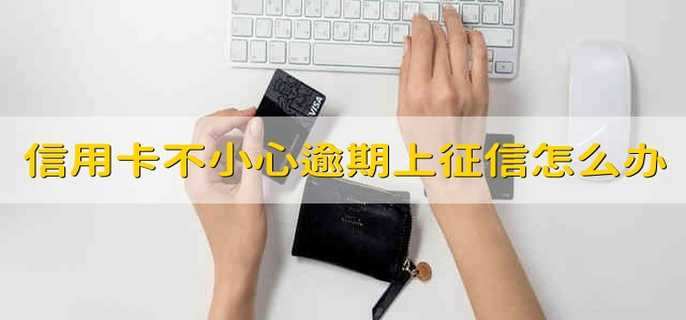 信用卡不小心逾期了上征信了怎么办