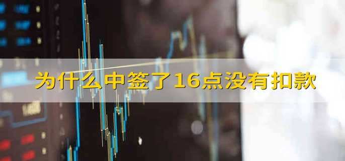 为什么中签了16点没有扣款