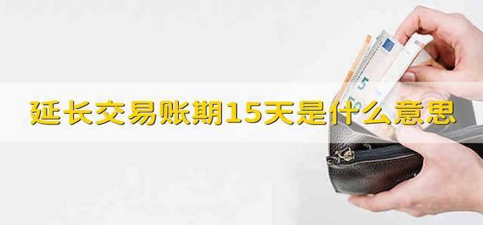 延长交易账期15天是什么意思