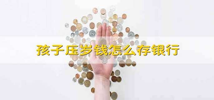 孩子压岁钱怎么存银行