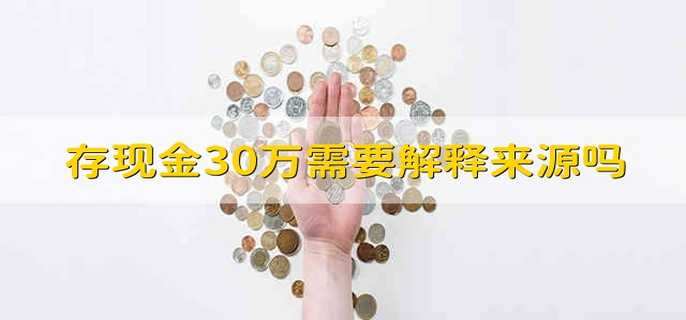 存现金30万需要解释来源吗