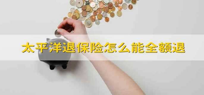 太平洋退保险怎么能全额退