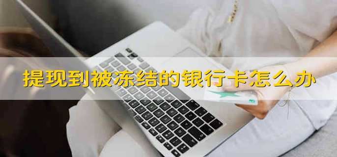 提现到被冻结的银行卡怎么办