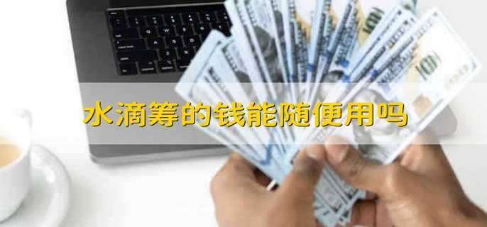 水滴筹的钱能随便用吗