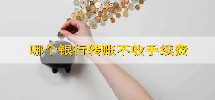 哪个银行转账不收手续费