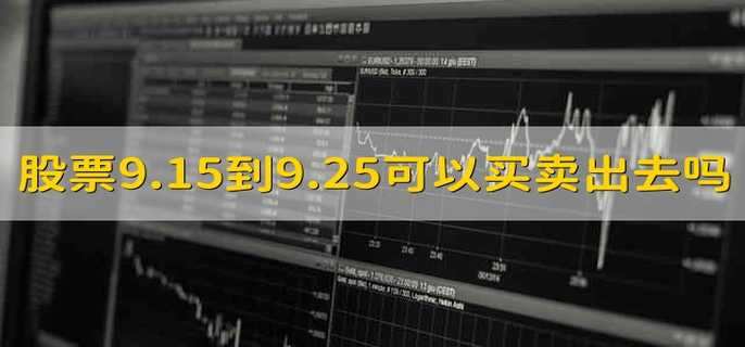 股票9.15到9.25可以买卖出去吗