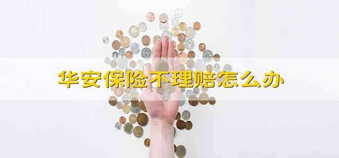 华安保险不理赔怎么办