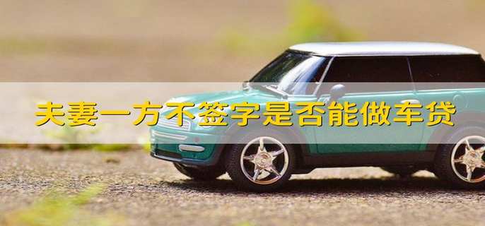夫妻一方不签字是否能做车贷