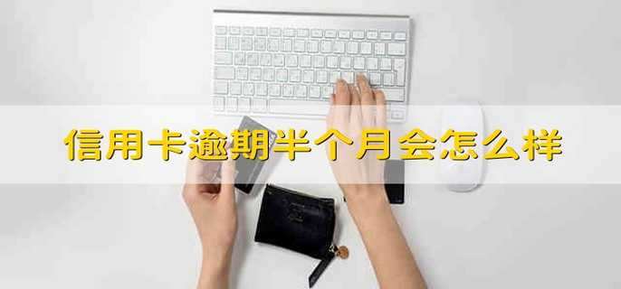 信用卡逾期半个月会怎么样
