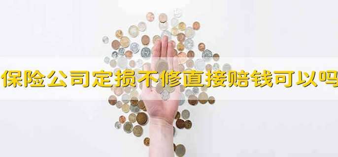 保险公司定损后不修直接赔钱可以吗