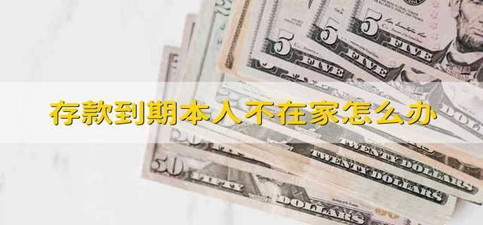 存款到期本人不在家怎么办