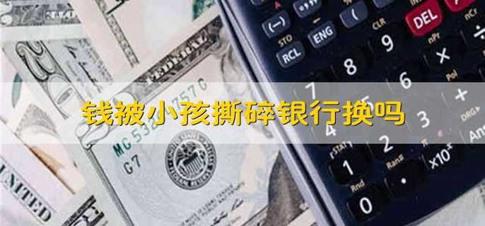 钱被小孩撕碎银行换吗