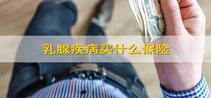 乳腺疾病买什么保险