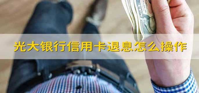 光大银行信用卡退息怎么操作