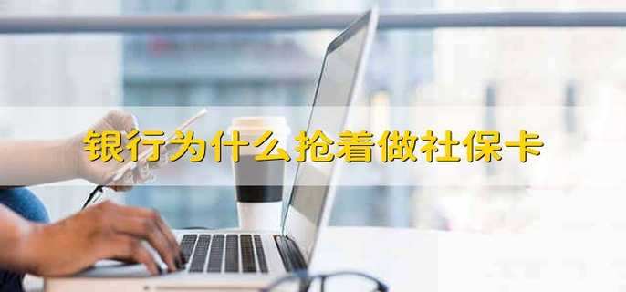 银行为什么抢着做社保卡