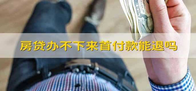房贷办不下来首付款能退吗
