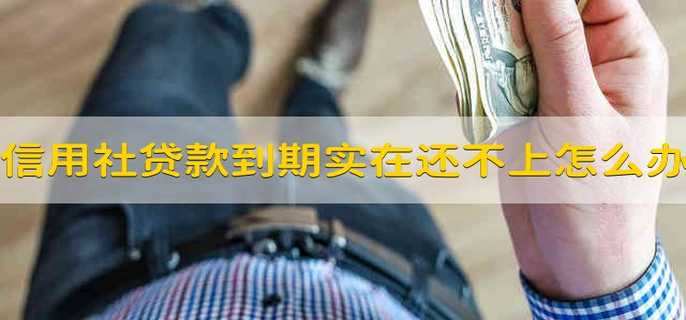 信用社贷款到期了实在还不上怎么办