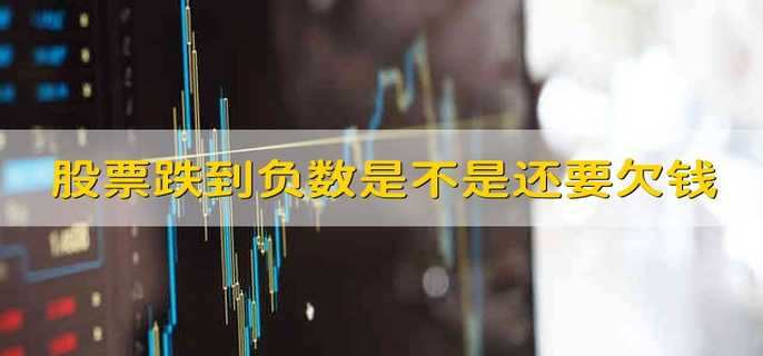 股票跌到负数是不是还要欠钱