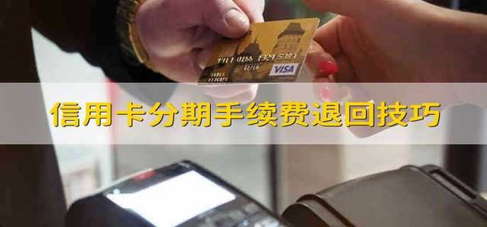 信用卡分期手续费退回技巧