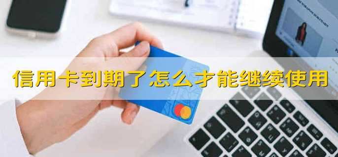 信用卡卡片到期了怎么才能继续使用
