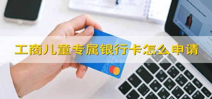 工商儿童专属银行卡怎么申请