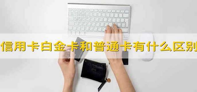 信用卡白金卡和普通卡有什么区别