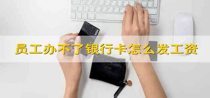 员工办不了银行卡怎么发工资