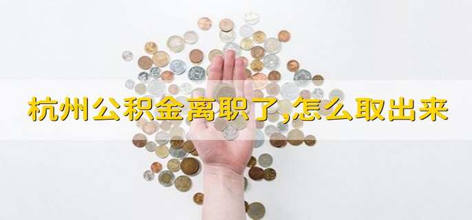 杭州公积金离职了,怎么取出来