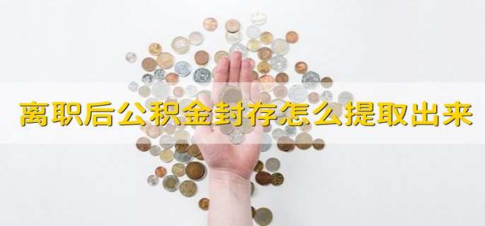 离职后公积金封存怎么提取出来