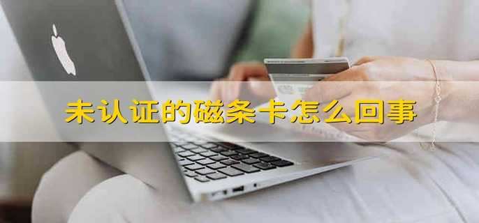 未认证的磁条卡怎么回事