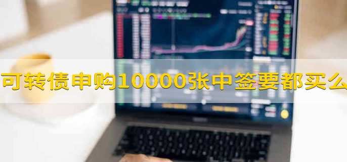 可转债申购10000张 中签必须都买么