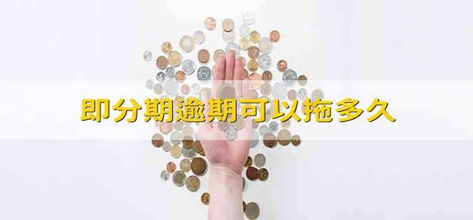 即分期逾期可以拖多久