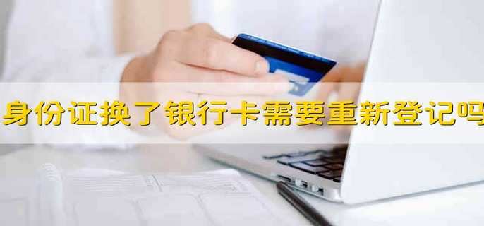身份证换了银行卡需要重新登记吗