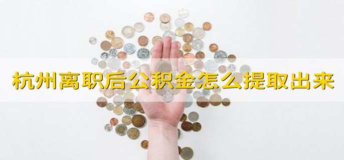 杭州离职后公积金怎么提取出来