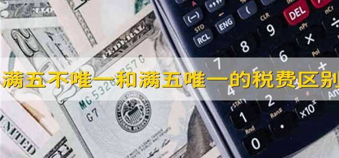 满五不唯一和满五唯一的税费区别