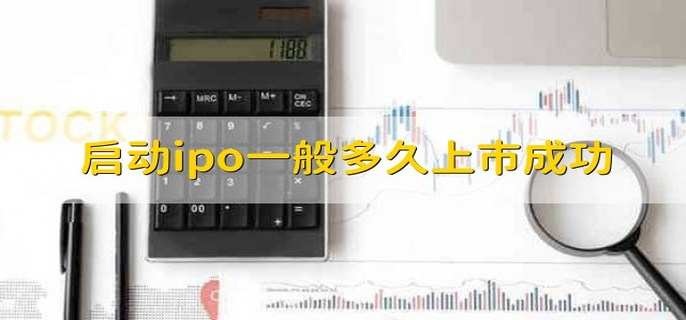 启动ipo一般多久上市成功 ipo和上市的区别