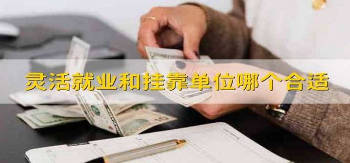 灵活就业和挂靠单位哪个合适