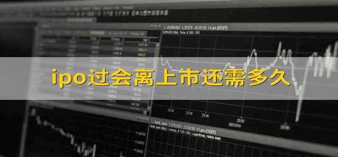 ipo过会离上市还需多久