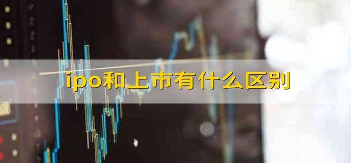 ipo和上市有什么区别