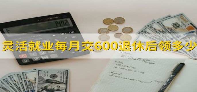 灵活就业每月交600退休后领多少 1100左右