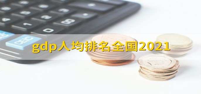 gdp人均排名全国2021 有以下31个城市